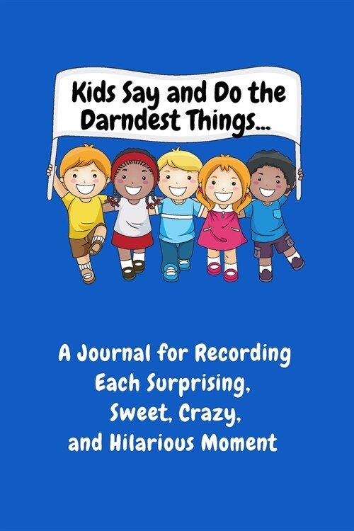 Kids Say and Do the Darndest Things (Blue Cover): A Journal for Recording Each Sweet, Silly, Crazy and Hilarious Moment (Paperback)
