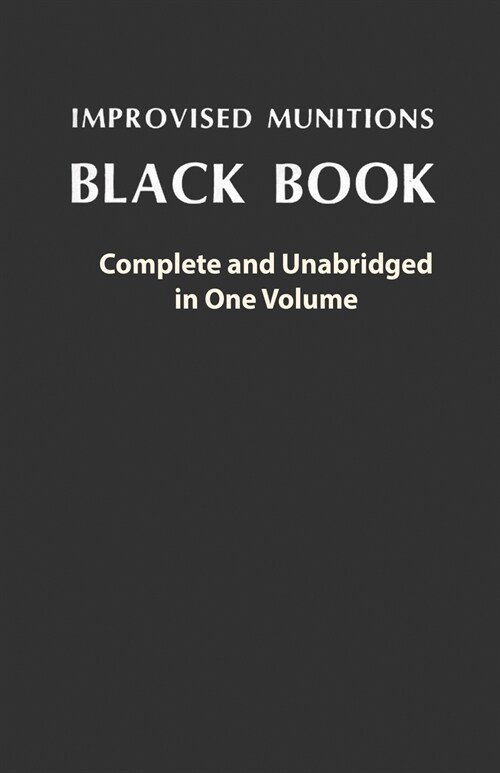 Improvised Munitions Black Book: Complete and Unabridged in One Volume: Complete and Unabridged in One Volume (Paperback)