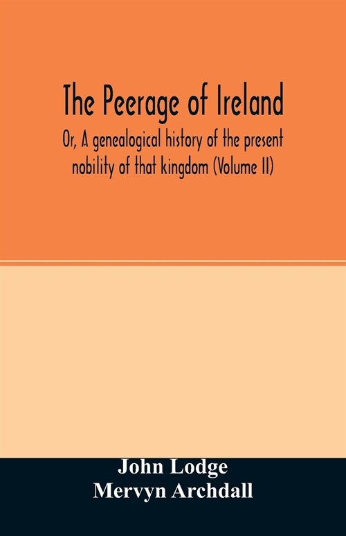 The Peerage of Ireland: Or, A genealogical history of the present nobility of that kingdom (Volume II) (Paperback)