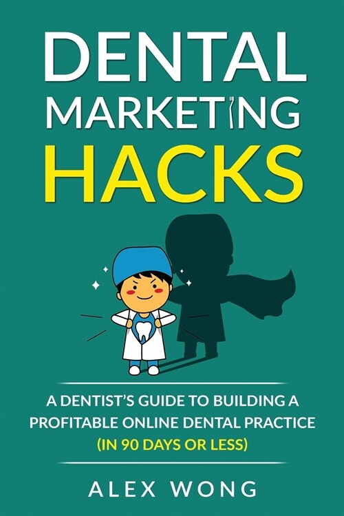 Dental Marketing Hacks: A Dentists Guide to Building a Profitable Online Dental Practice (in 90 days or Less) (Paperback)
