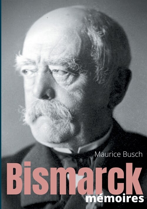 Bismarck: M?oires: les m?oires du chancelier de fer recueillies par Maurice Busch (Paperback)