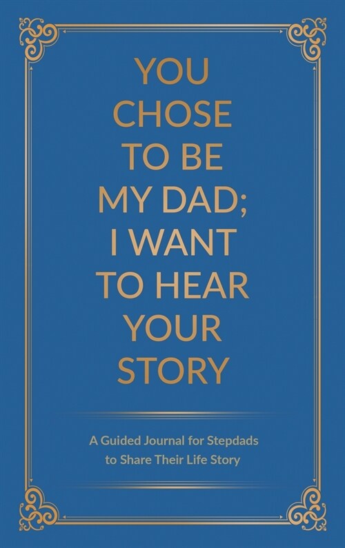 You Chose to Be My Dad; I Want to Hear Your Story: A Guided Journal for Stepdads to Share Their Life Story (Hardcover)
