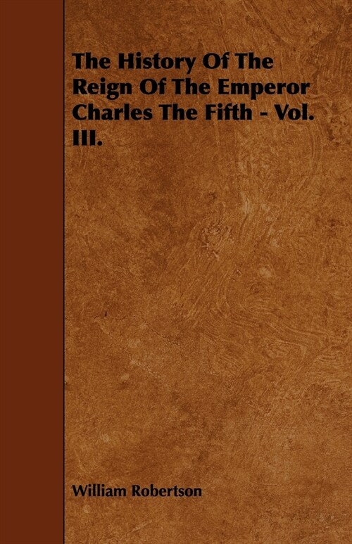 The History Of The Reign Of The Emperor Charles The Fifth - Vol. III. (Paperback)