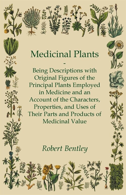 Medicinal Plants - Being Descriptions with Original Figures of the Principal Plants Employed in Medicine and an Account of the Characters, Properties, (Paperback)