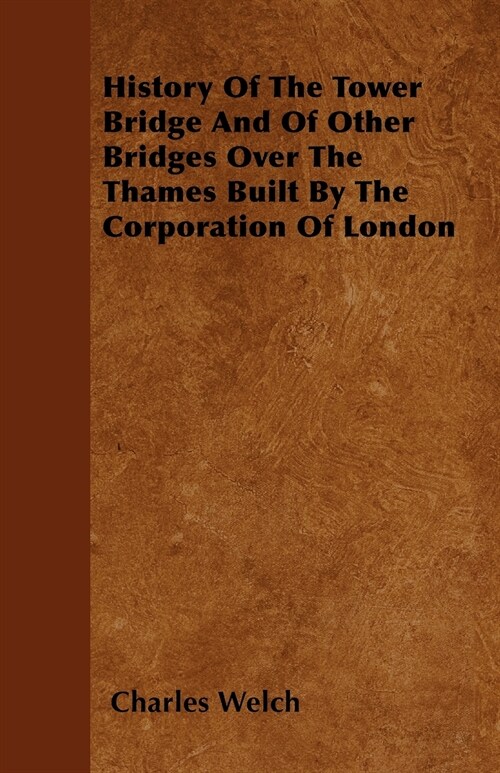 History Of The Tower Bridge And Of Other Bridges Over The Thames Built By The Corporation Of London (Paperback)