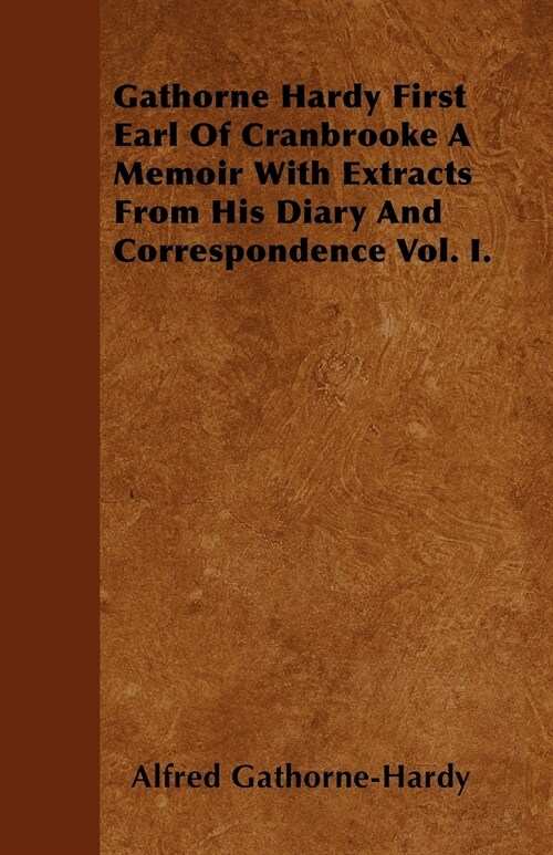 Gathorne Hardy First Earl Of Cranbrooke A Memoir With Extracts From His Diary And Correspondence Vol. I. (Paperback)