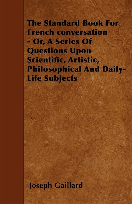 The Standard Book For French conversation - Or, A Series Of Questions Upon Scientific, Artistic, Philosophical And Daily-Life Subjects (Paperback)