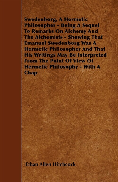 Swedenborg, A Hermetic Philosopher - Being A Sequel To Remarks On Alchemy And The Alchemists - Showing That Emanuel Swedenborg Was A Hermetic Philosop (Paperback)