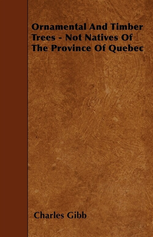 Ornamental And Timber Trees - Not Natives Of The Province Of Quebec (Paperback)