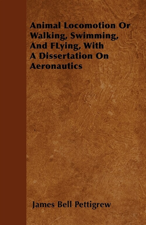 Animal Locomotion Or Walking, Swimming, And FLying, With A Dissertation On Aeronautics (Paperback)