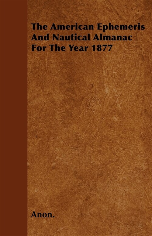 The American Ephemeris And Nautical Almanac For The Year 1877 (Paperback)