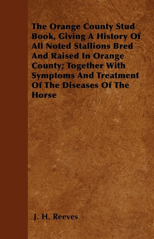 The Orange County Stud Book, Giving A History Of All Noted Stallions Bred And Raised In Orange County; Together With Symptoms And Treatment Of The Dis (Paperback)
