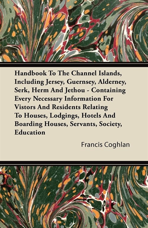 Handbook To The Channel Islands, Including Jersey, Guernsey, Alderney, Serk, Herm And Jethou - Containing Every Necessary Information For Vistors And  (Paperback)