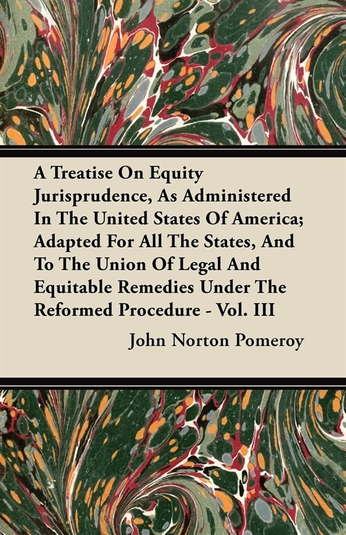 A Treatise On Equity Jurisprudence, As Administered In The United States Of America; Adapted For All The States, And To The Union Of Legal And Equitab (Paperback)