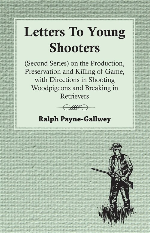 Letters To Young Shooters (Second Series), On The Production, Preservation And Killing Of Game, With Directions In Shooting Woodpigeons And Breaking I (Paperback)