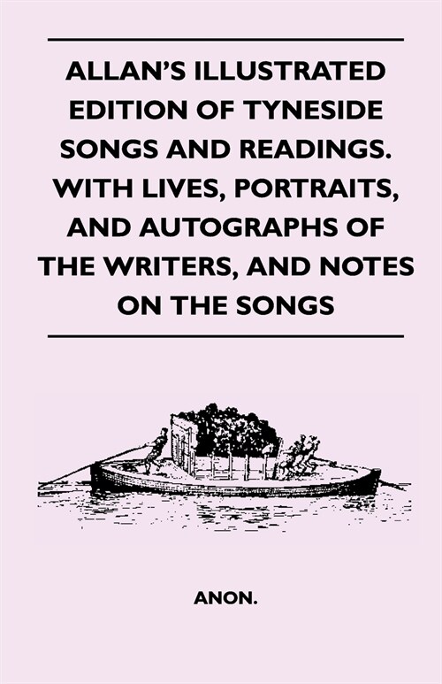 Allans Illustrated Edition Of Tyneside Songs And Readings. With Lives, Portraits, And Autographs Of The Writers, And Notes On The Songs (Paperback)