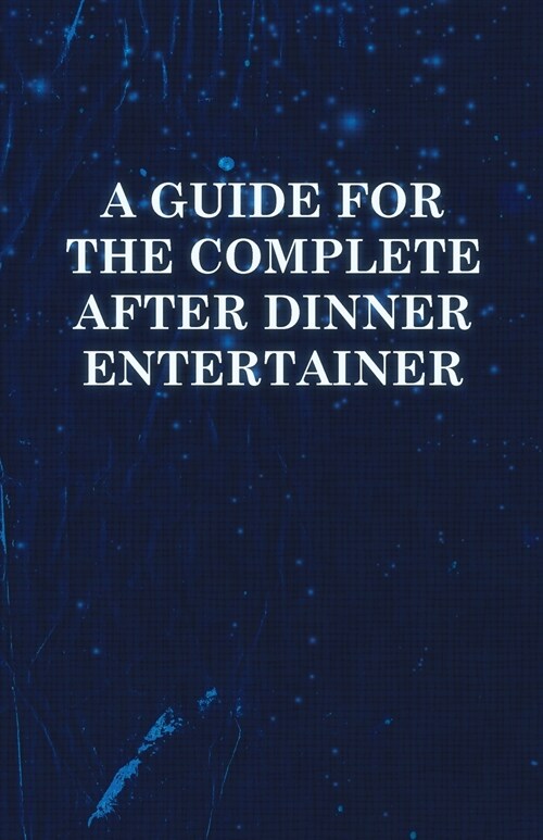 A Guide for the Complete After Dinner Entertainer - Magic Tricks to Stun and Amaze Using Cards, Dice, Billiard Balls, Psychic Tricks, Coins, and Cig (Paperback)