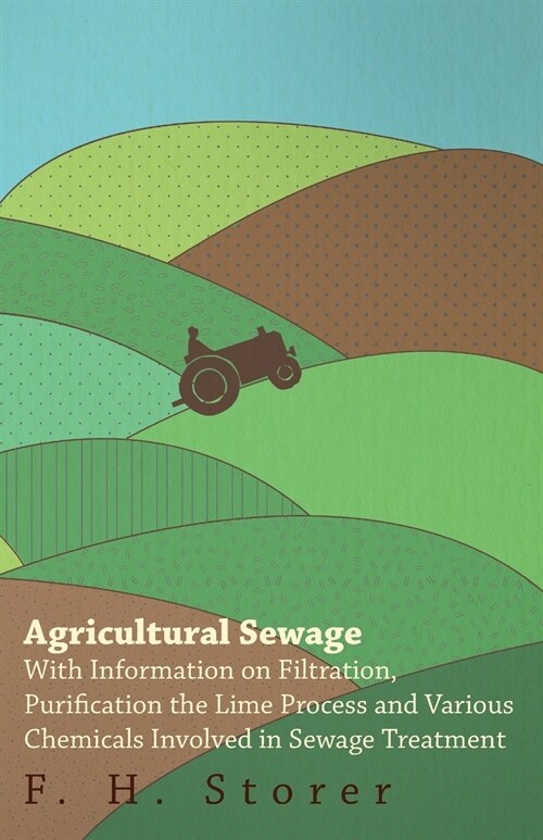 Agricultural Sewage - With Information on Filtration, Purification the Lime Process and Various Chemicals Involved in Sewage Treatment (Paperback)