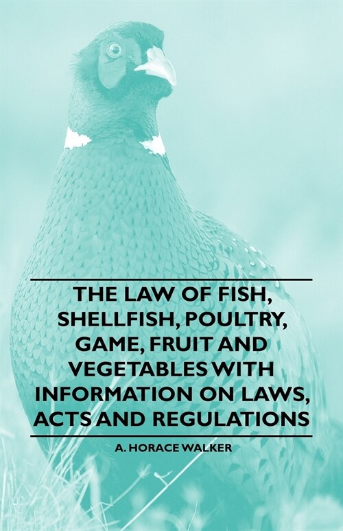 The Law of Fish, Shellfish, Poultry, Game, Fruit and Vegetables With Information on Laws, Acts and Regulations (Paperback)