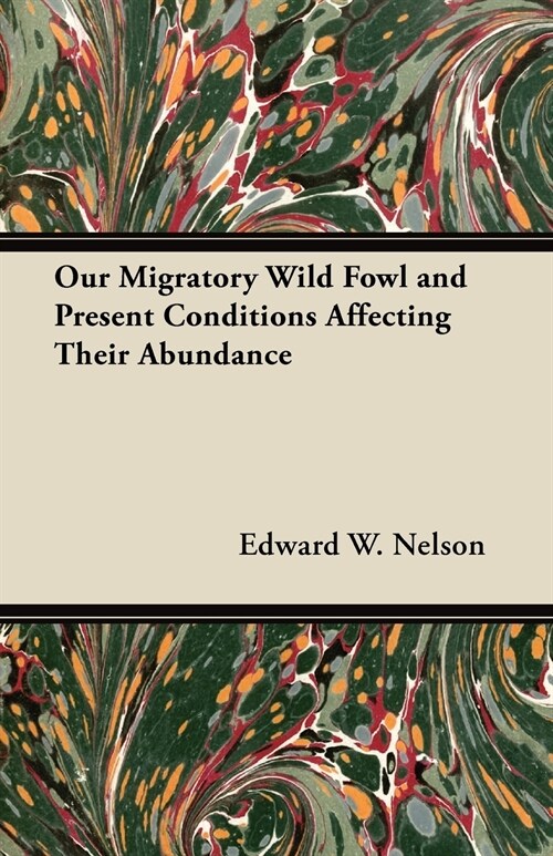 Our Migratory Wild Fowl and Present Conditions Affecting Their Abundance (Paperback)