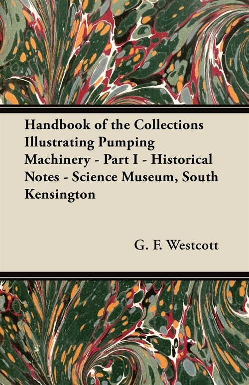 Handbook of the Collections Illustrating Pumping Machinery - Part I - Historical Notes - Science Museum, South Kensington (Paperback)