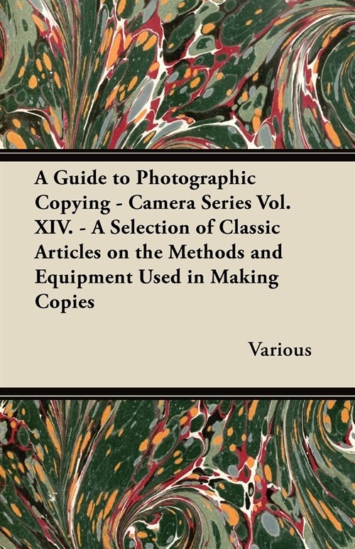 A Guide to Photographic Copying - Camera Series Vol. XIV. - A Selection of Classic Articles on the Methods and Equipment Used in Making Copies (Paperback)
