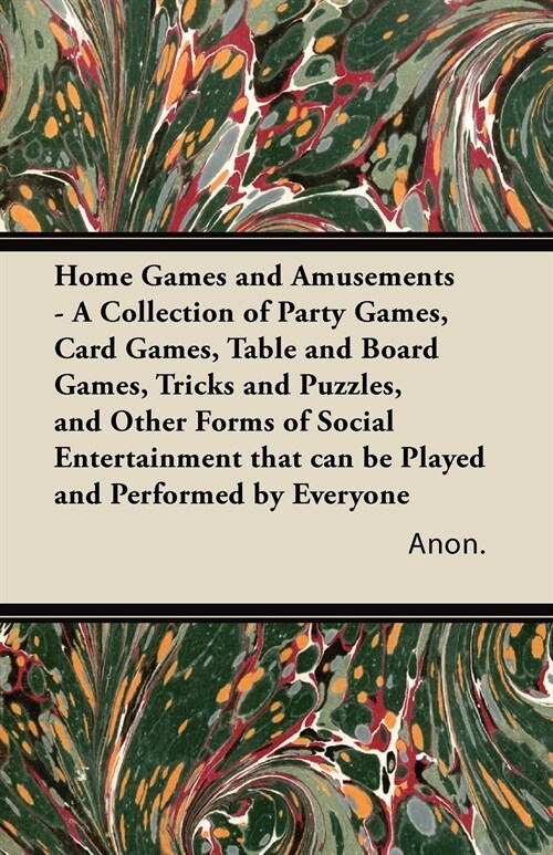 Home Games and Amusements - A Collection of Party Games, Card Games, Table and Board Games, Tricks and Puzzles, and Other Forms of Social Entertainmen (Paperback)