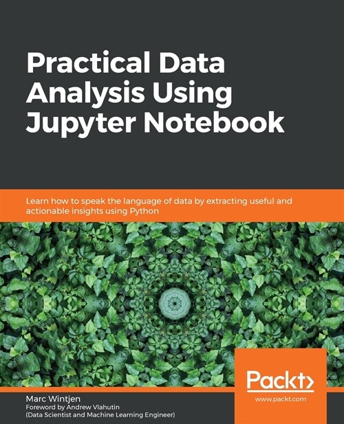 Practical Data Analysis Using Jupyter Notebook : Learn how to speak the language of data by extracting useful and actionable insights using Python (Paperback)