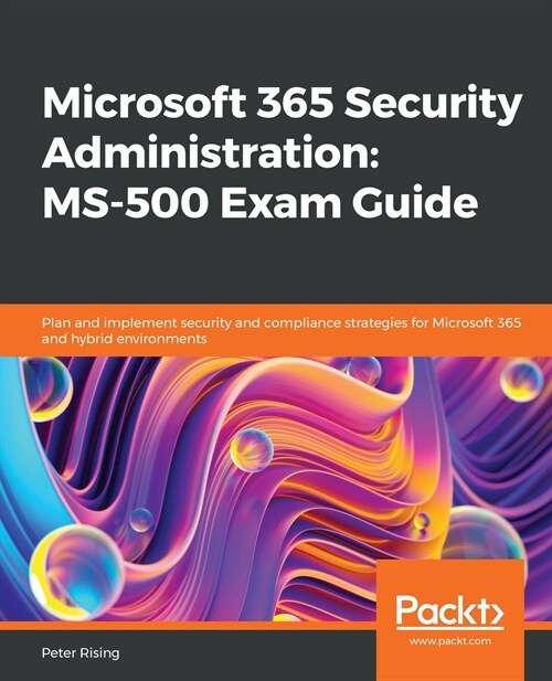 Microsoft 365 Security Administration: MS-500 Exam Guide: Plan and implement security and compliance strategies for Microsoft 365 and hybrid environme (Paperback)