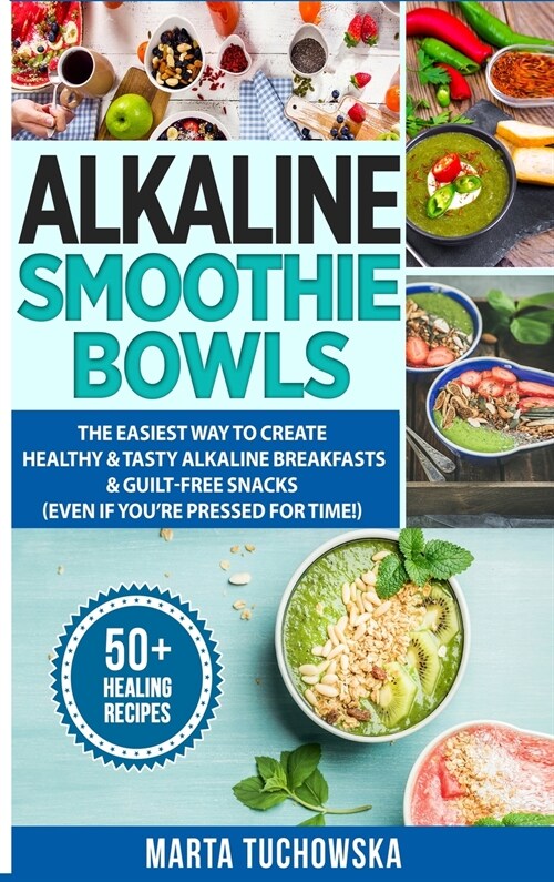 Alkaline Smoothie Bowls: The Easiest Way to Create Healthy & Tasty Alkaline Breakfasts & Guilt-Free Snacks (even if youre pressed for time!) (Hardcover)