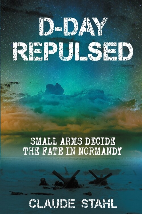 D-Day Repulsed: Small Arms Decide The Fate In Normandy 1944 (Paperback)