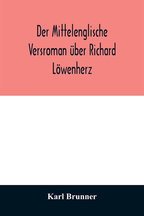 Der mittelenglische Versroman ?er Richard L?enherz: kritische Ausgabe nach allen Handschriften mit Einleitung, Anmerkungen und deutscher ?ersetzung (Paperback)