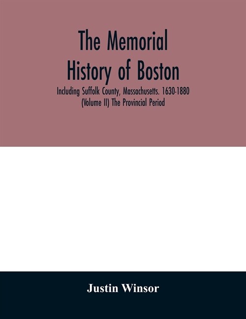The memorial history of Boston: including Suffolk County, Massachusetts. 1630-1880 (Volume II) The Provincial Period (Paperback)