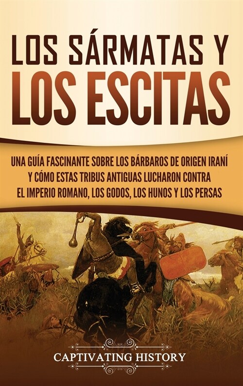 Los s?matas y los escitas: Una gu? fascinante sobre los b?baros de origen iran?y c?o estas tribus antiguas lucharon contra el Imperio romano, (Hardcover)