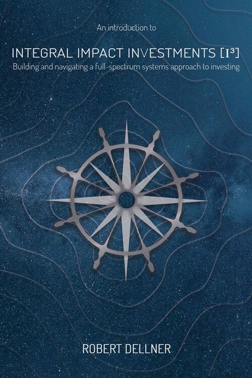 Integral Impact Investments (I3): Building and navigating a full-spectrum systems approach to investing (Paperback, 2, Beta)