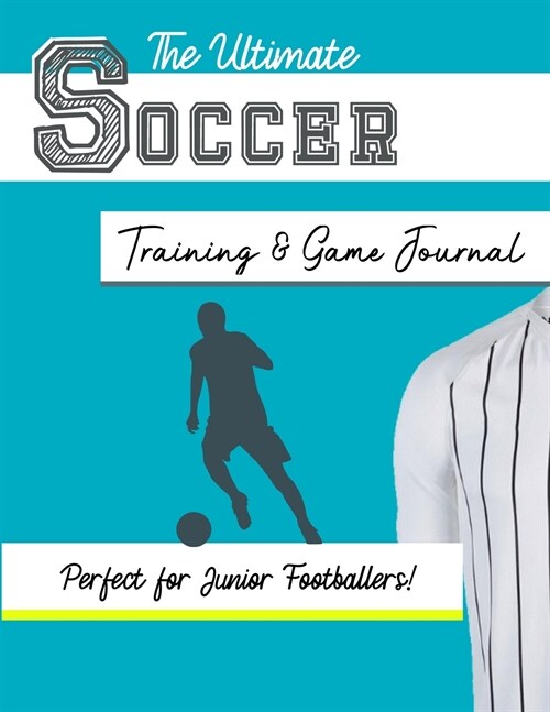 The Ultimate Soccer Training and Game Journal: Record and Track Your Training Game and Season Performance: Perfect for Kids and Teens: 8.5 x 11-inch (Paperback)