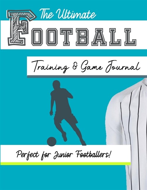 The Ultimate Football Training and Game Journal: Record and Track Your Training Game and Season Performance: Perfect for Kids and Teens: 8.5 x 11-inc (Paperback)