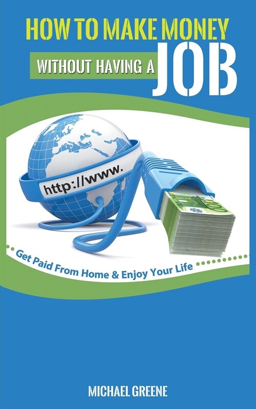 How to Make Money Without Having a Job: Get Paid From Home & Enjoy Your Life (Paperback)
