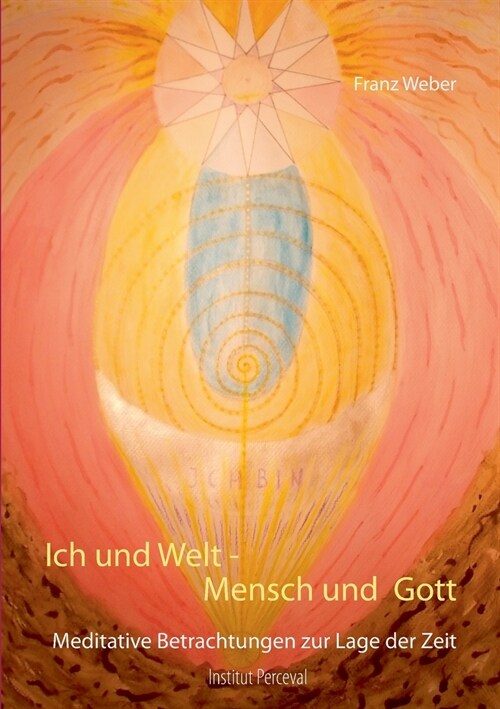 Ich und Welt - Mensch und Gott: Meditative Betrachtungen zur Lage der Zeit (Paperback)