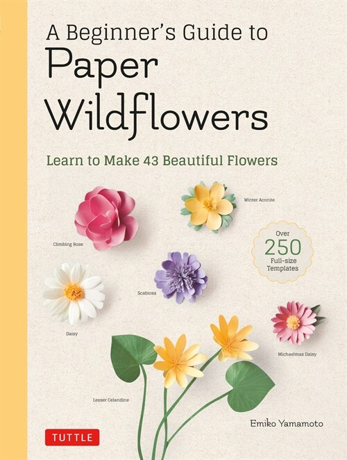 A Beginners Guide to Paper Wildflowers: Learn to Make 43 Beautiful Paper Flowers (Over 250 Full-Size Templates) (Paperback)