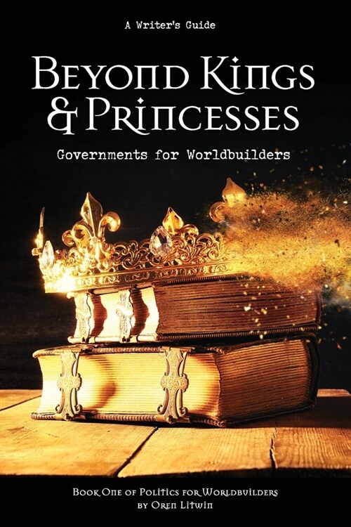 Beyond Kings and Princesses: Governments for Worldbuilders (Paperback)