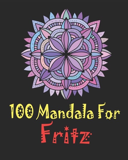 100 Mandala for Fritz: Adult Coloring Book, 100 UNIQUE MANDALAS Gift for Fritz, stress relief coloring books for adults, Worlds Most Beautif (Paperback)