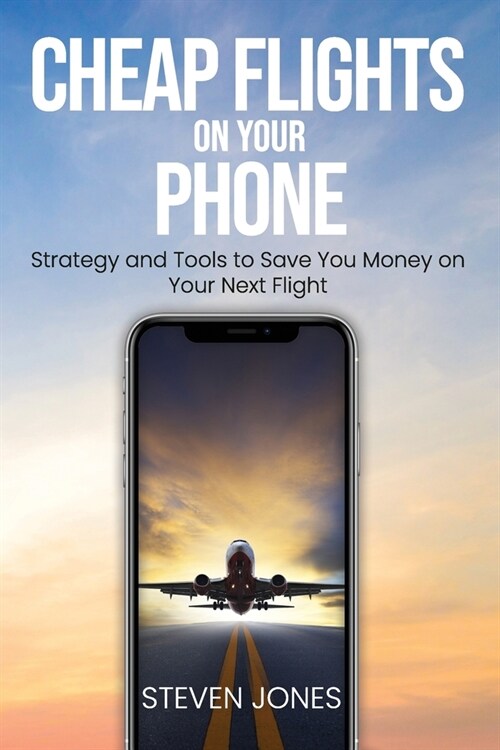 Cheap Flights on Your Phone: Strategy and Tools to Save You Money on Your Next Flight (Paperback)