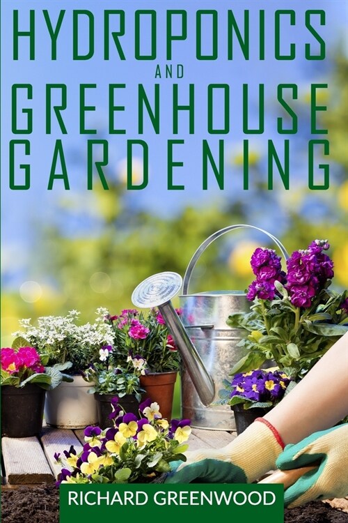 Hydroponics and Greenhouse Gardening: This Book Includes - Hydroponics + Greenhouse Gardening - The Ultimate Beginners Guide to Grow Vegetables, Frui (Paperback)