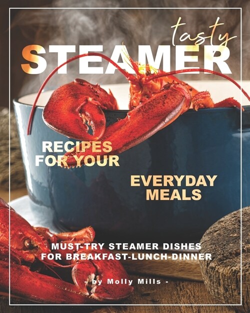 Tasty Steamer Recipes for Your Everyday Meals: Must-Try Steamer Dishes for Breakfast-Lunch-Dinner (Paperback)