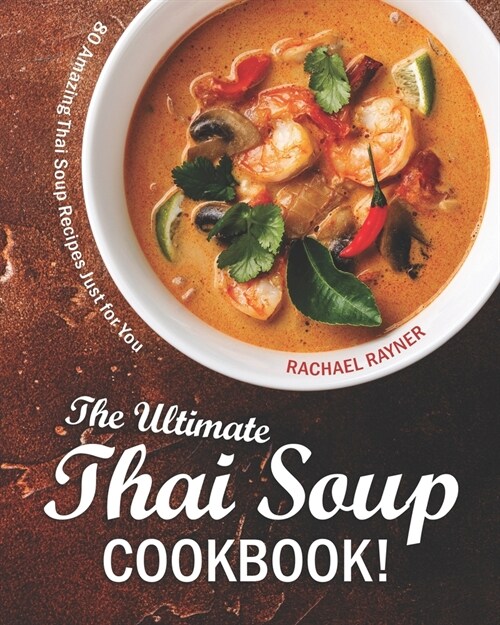 The Ultimate Thai Soup Cookbook!: 80 Amazing Thai Soup Recipes Just for You (Paperback)