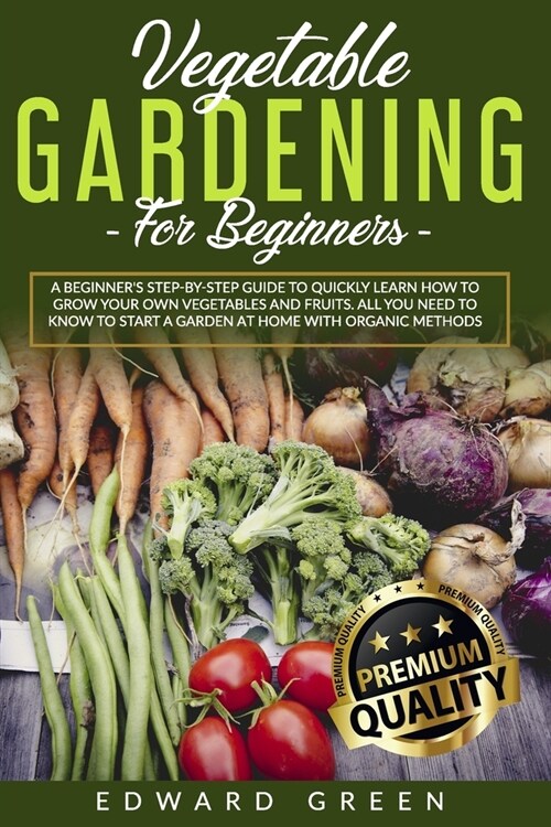 Vegetable Gardening for Beginners: A Beginners step-by-step Guide to Quickly Learn How to Grow Your Own Vegetables and Fruits. All you Need to Know t (Paperback)