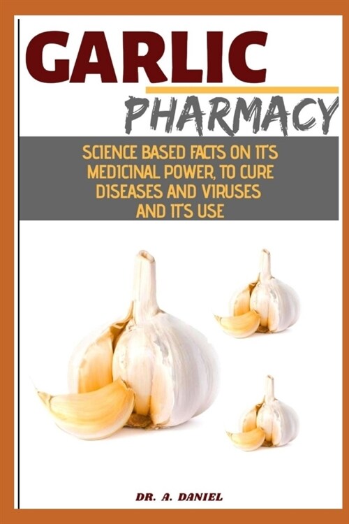 Garlic Pharmacy: Science Based Facts On Its Medicinal Power To Cure Diseases, Virus And It use (Paperback)