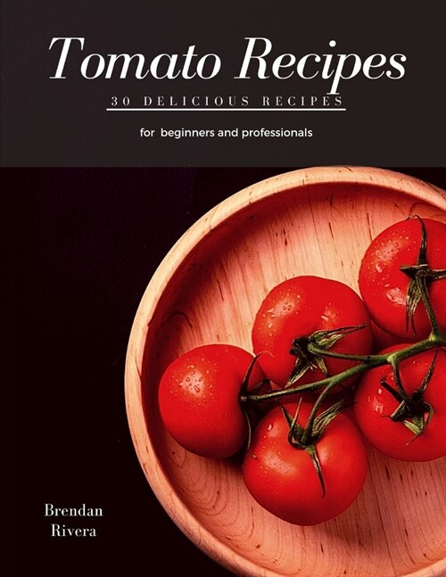 Tomato Recipes: 30 delicious recipes for beginners and professionals (Paperback)