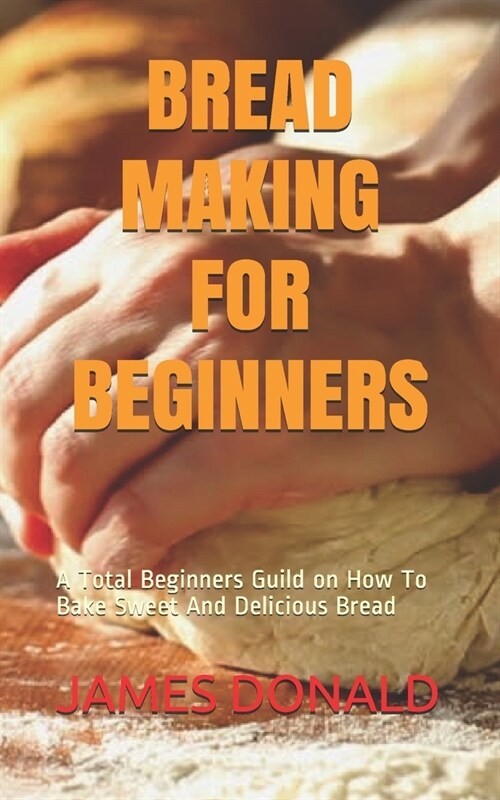 Bread Making for Beginners: A Total Beginners Guild on How To Bake Sweet And Delicious Bread (Paperback)